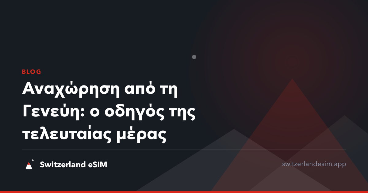 Αναχώρηση από τη Γενεύη: ο οδηγός της τελευταίας μέρας