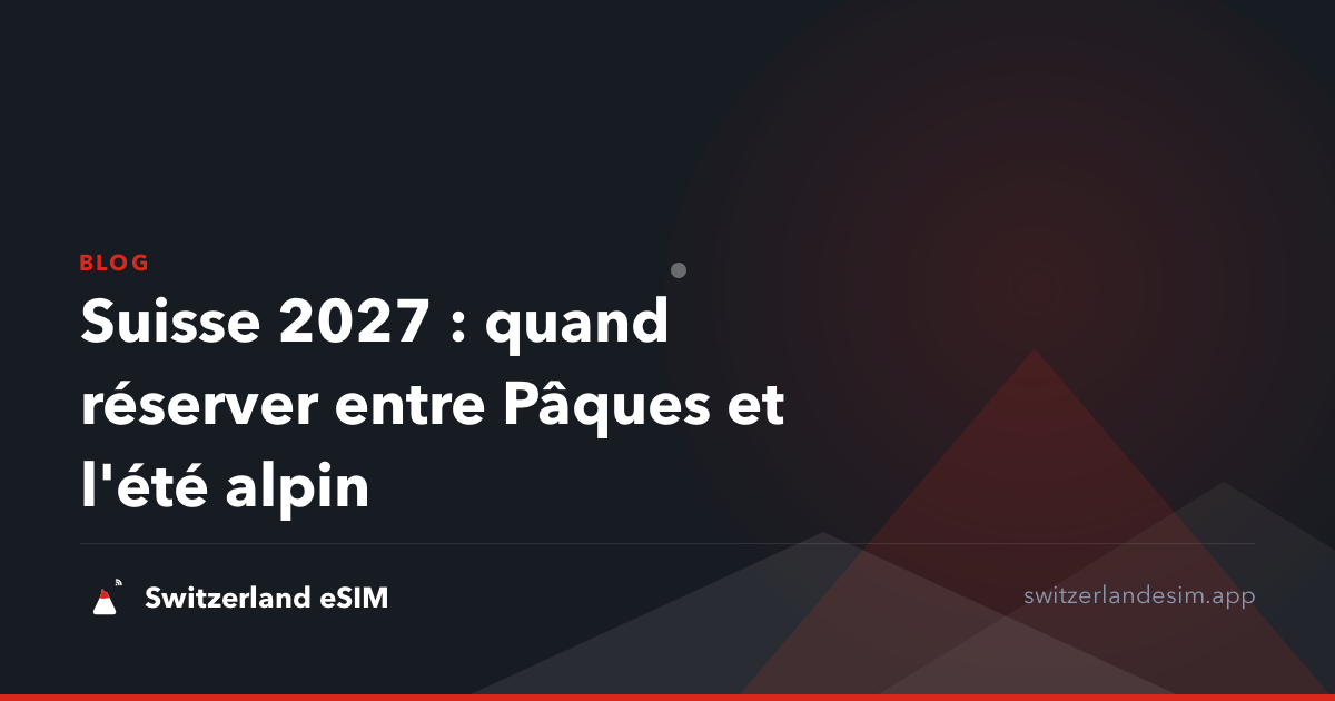 Suisse 2027 : quand réserver entre Pâques et l'été alpin