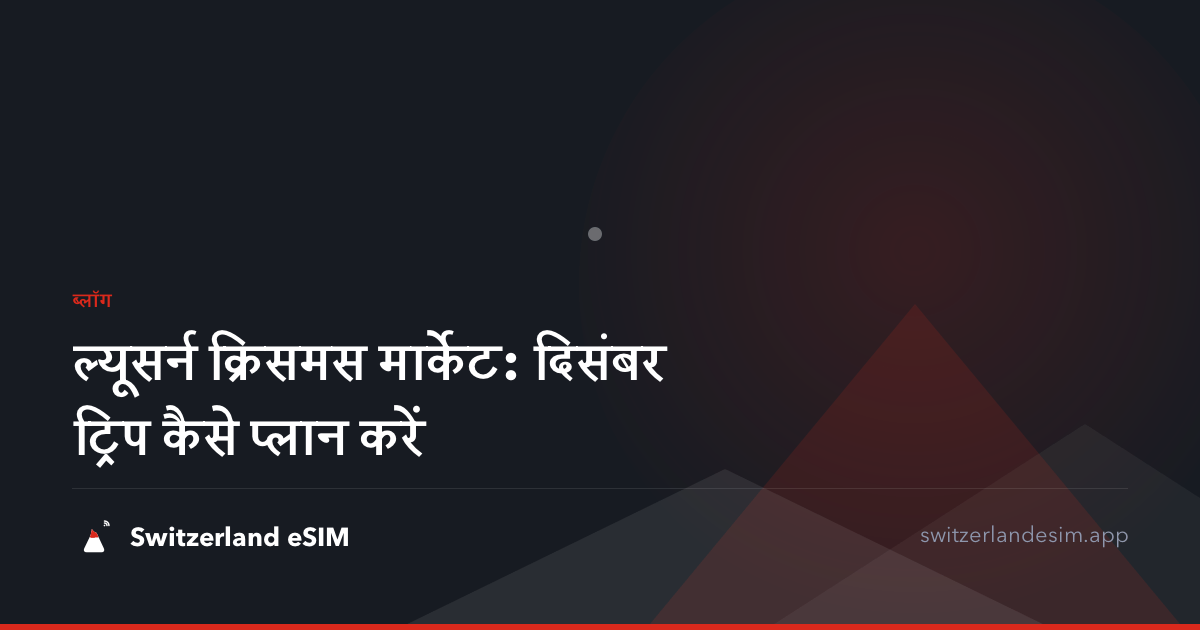 ल्यूसर्न क्रिसमस मार्केट: दिसंबर ट्रिप कैसे प्लान करें
