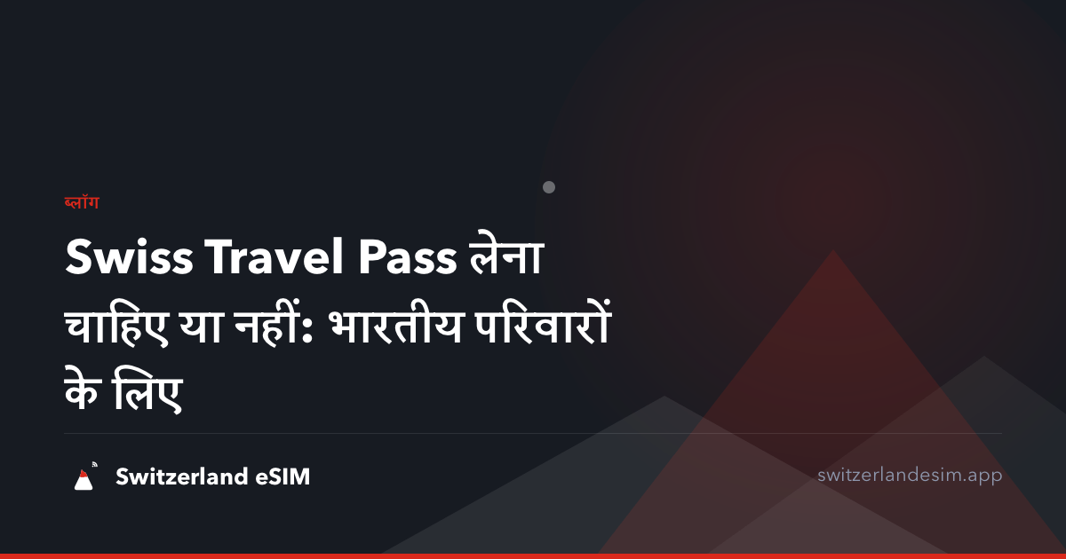 Swiss Travel Pass लेना चाहिए या नहीं: भारतीय परिवारों के लिए