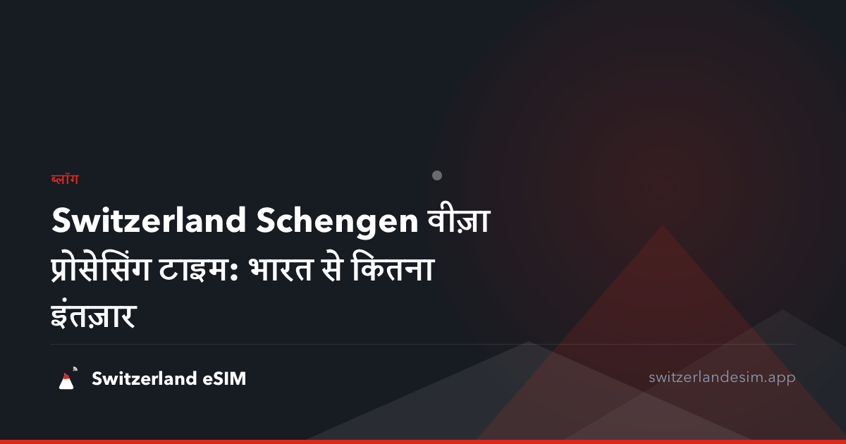 Switzerland Schengen वीज़ा प्रोसेसिंग टाइम: भारत से कितना इंतज़ार
