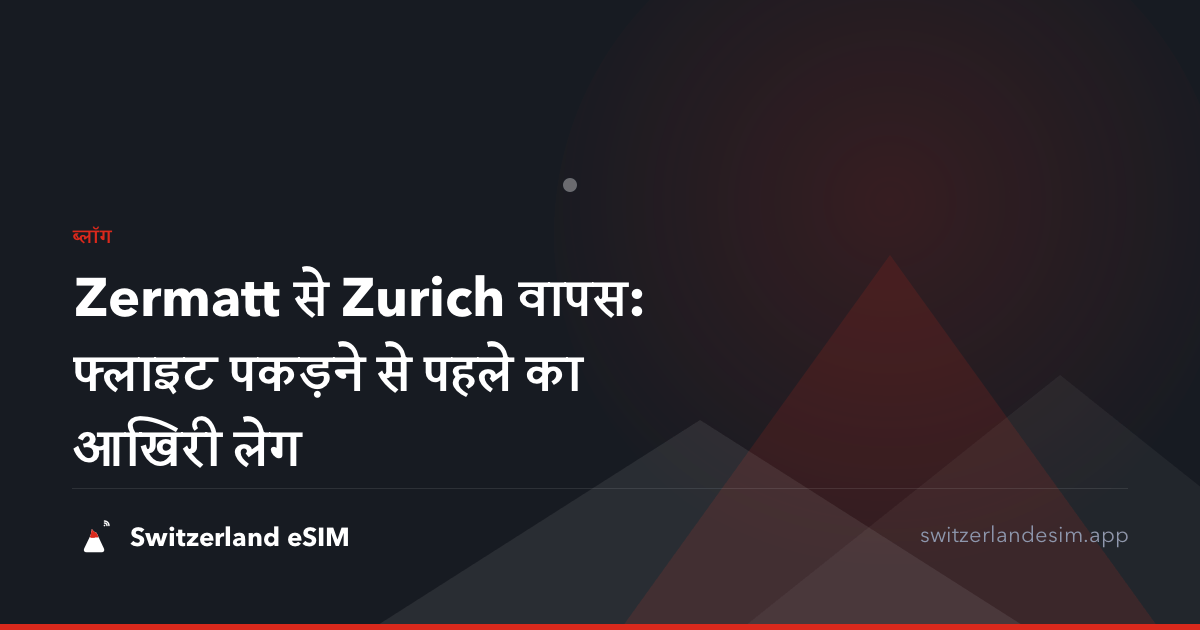 Zermatt से Zurich वापस: फ्लाइट पकड़ने से पहले का आखिरी लेग