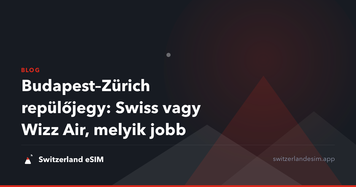 Budapest–Zürich repülőjegy: Swiss vagy Wizz Air, melyik jobb