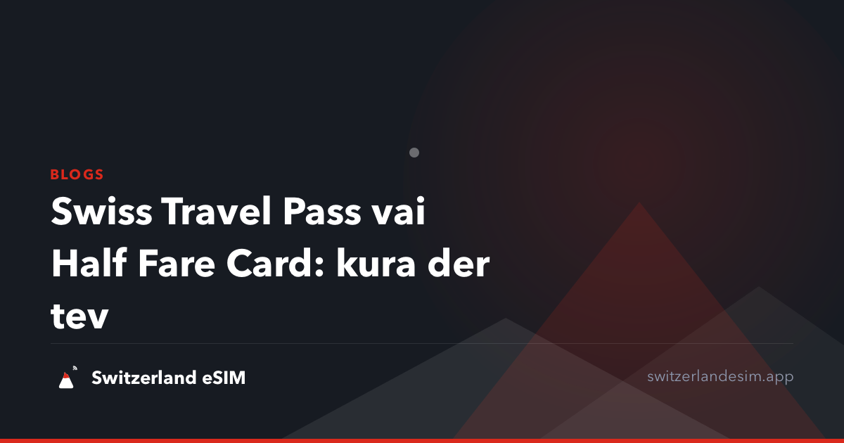 Swiss Travel Pass vai Half Fare Card: kura der tev