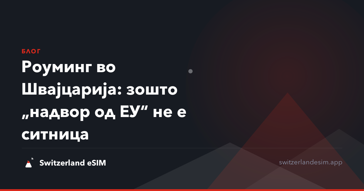 Роуминг во Швајцарија: зошто „надвор од ЕУ“ не е ситница