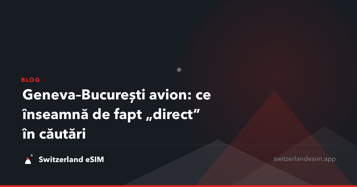 Geneva–București avion: ce înseamnă de fapt „direct” în căutări
