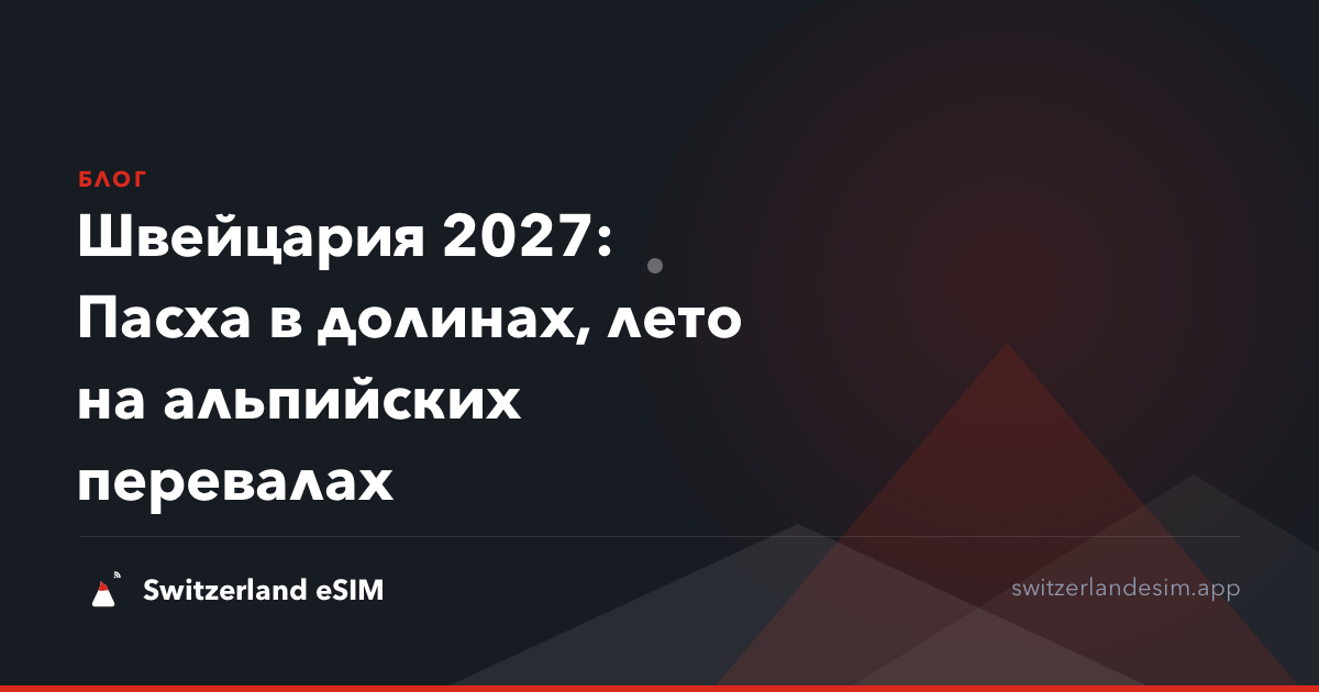 Швейцария 2027: Пасха в долинах, лето на альпийских перевалах