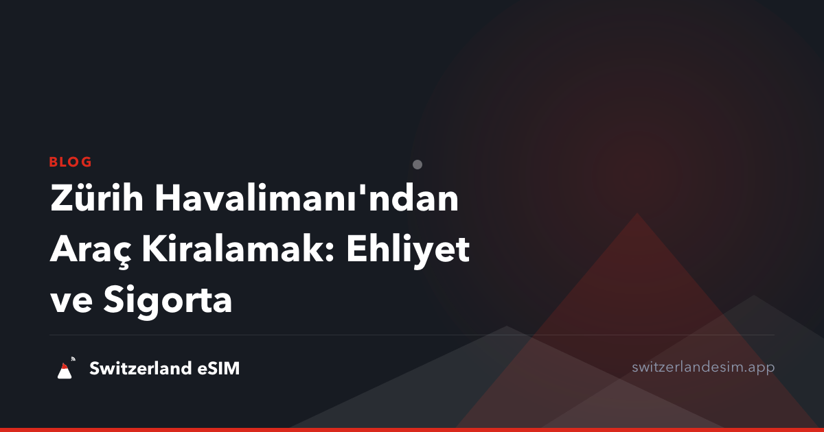 Zürih Havalimanı'ndan Araç Kiralamak: Ehliyet ve Sigorta